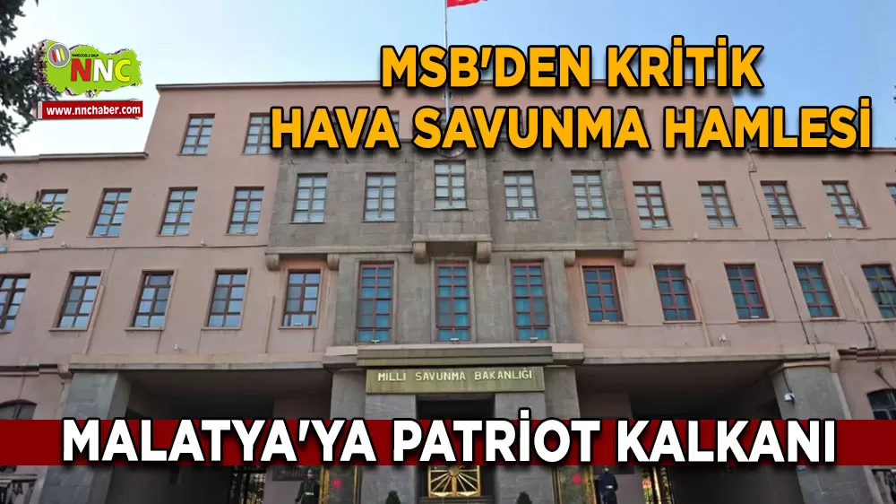 Malatya'ya patriot kalkanı MSB'den kritik hava savunma hamlesi
