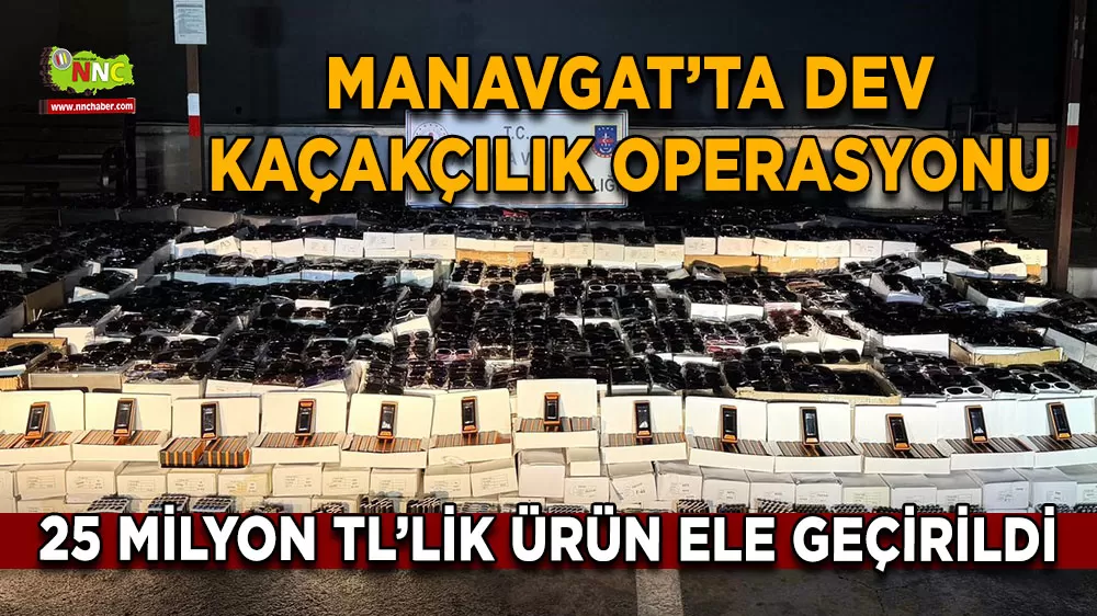 Manavgat’ta dev kaçakçılık operasyonu 25 Milyon TL’lik ürün ele geçirildi