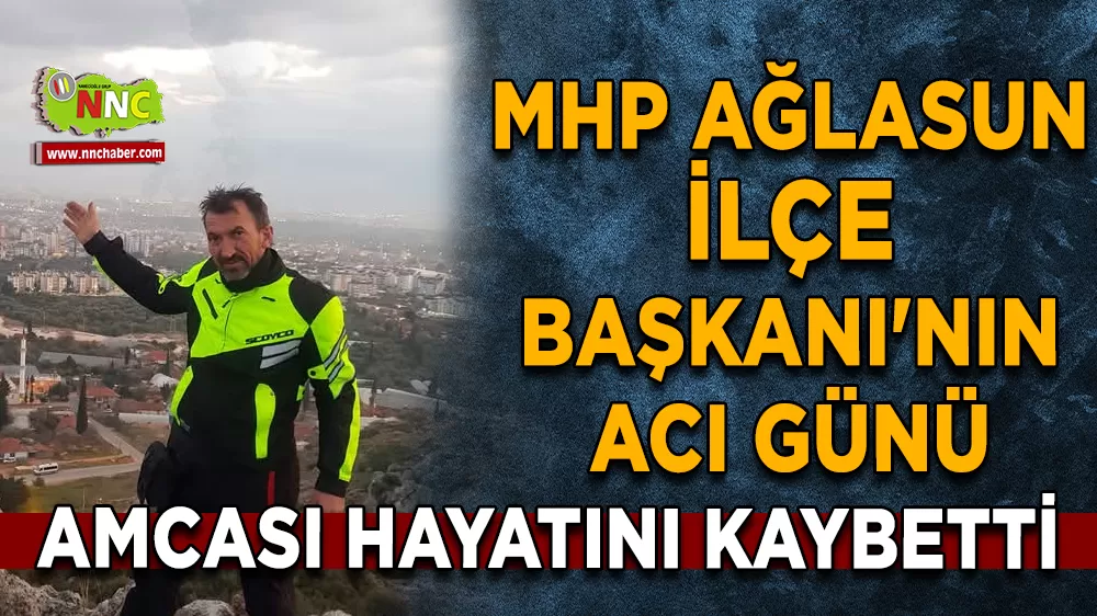 MHP Ağlasun İlçe Başkanı'nın acı günü amcası hayatını kaybetti