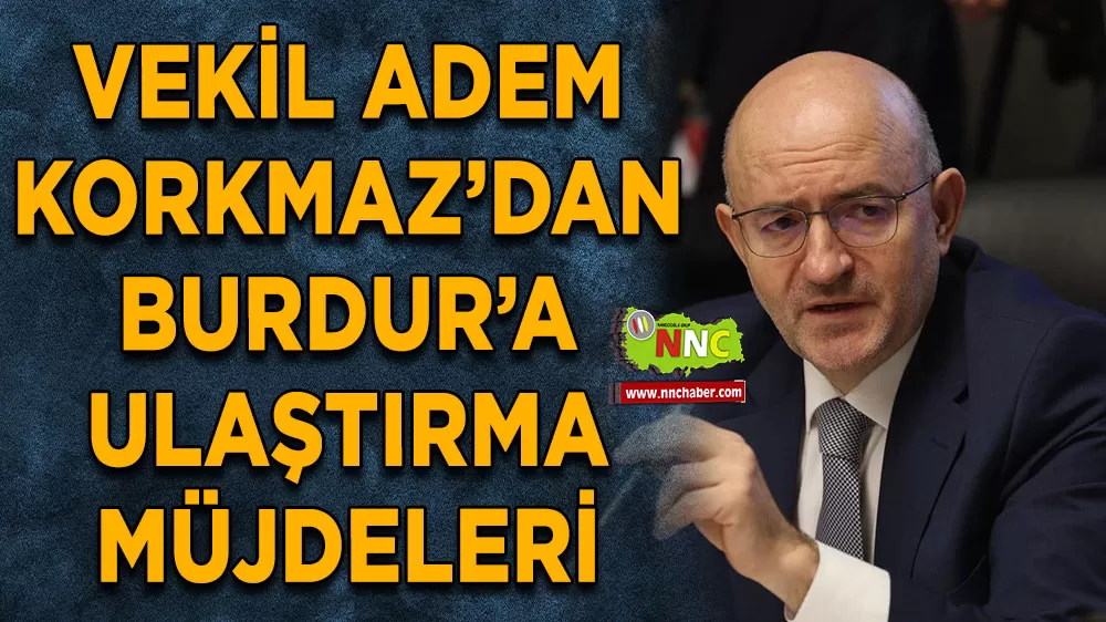 Milletvekili Adem Korkmaz’dan Burdur için ulaştırma müjdeleri