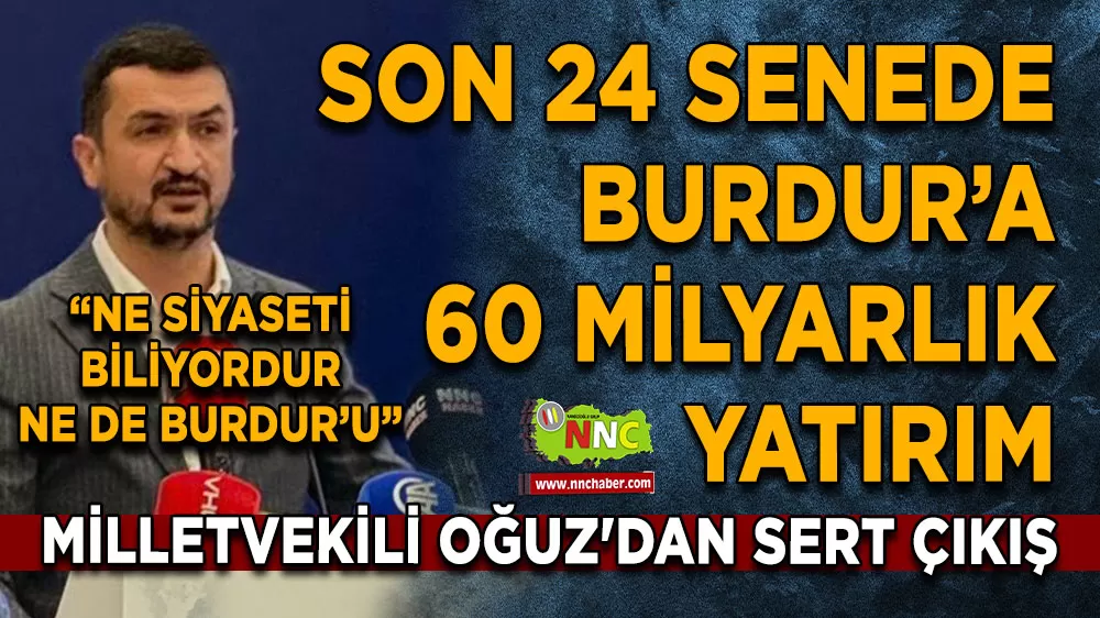 Milletvekili Oğuz'dan sert çıkış 'Burdur'a 60 milyarlık yatırım yapıldı'