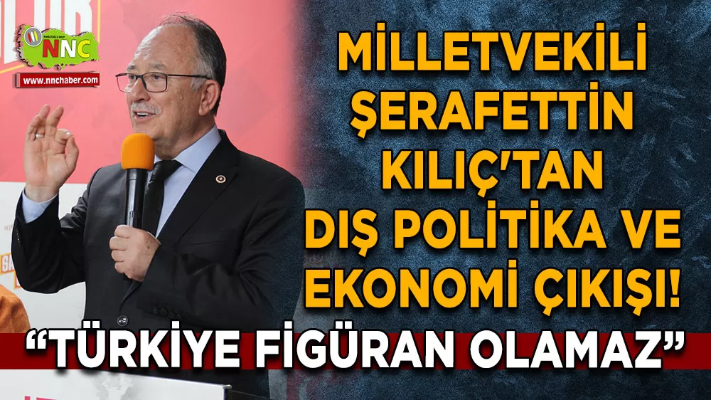 Milletvekili Şerafettin Kılıç'tan dış politika ve ekonomi çıkışı! Türkiye figüran olamaz