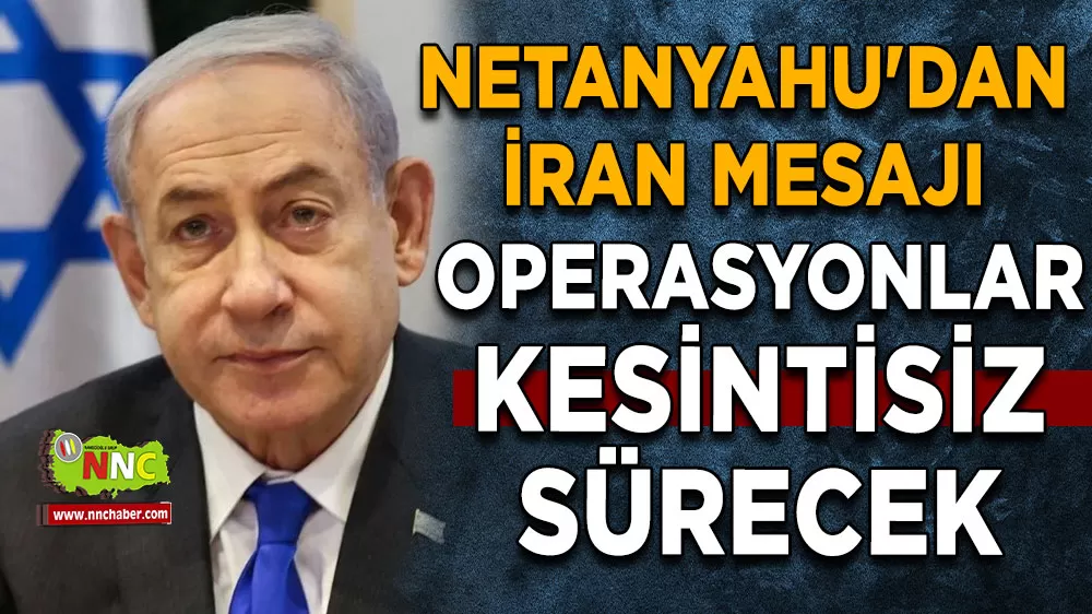 Netanyahu'dan İran mesajı Operasyonlar kesintisiz sürecek