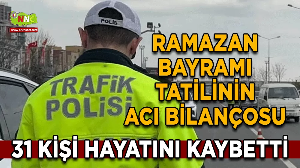 Ramazan Bayramı tatilinin acı bilançosu 31 kişi hayatını kaybetti