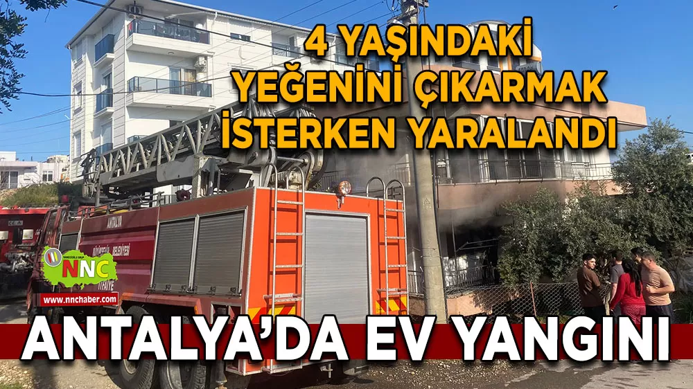 Serik’te ev yangını Yeğenini alevlerin arasından kurtaran teyze yaralandı