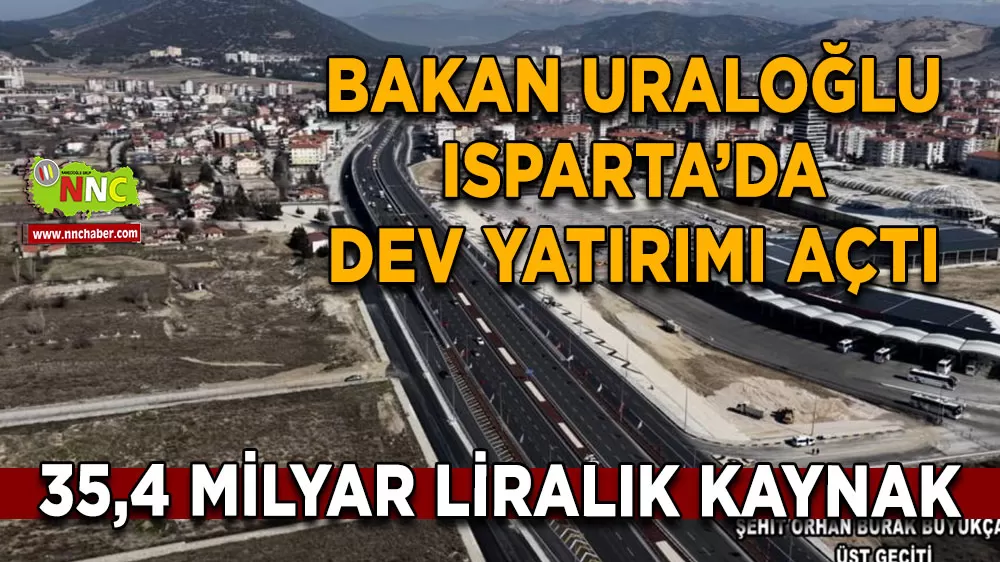 Ulaştırma Bakanı Uraloğlu Isparta’da Dev yatırımı açtı 35,4 milyar liralık kaynak