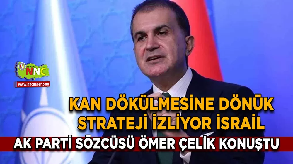 AK Parti Sözcüsü Ömer Çelik 'İsrail kan dökülmesine dönük bir strateji izliyor