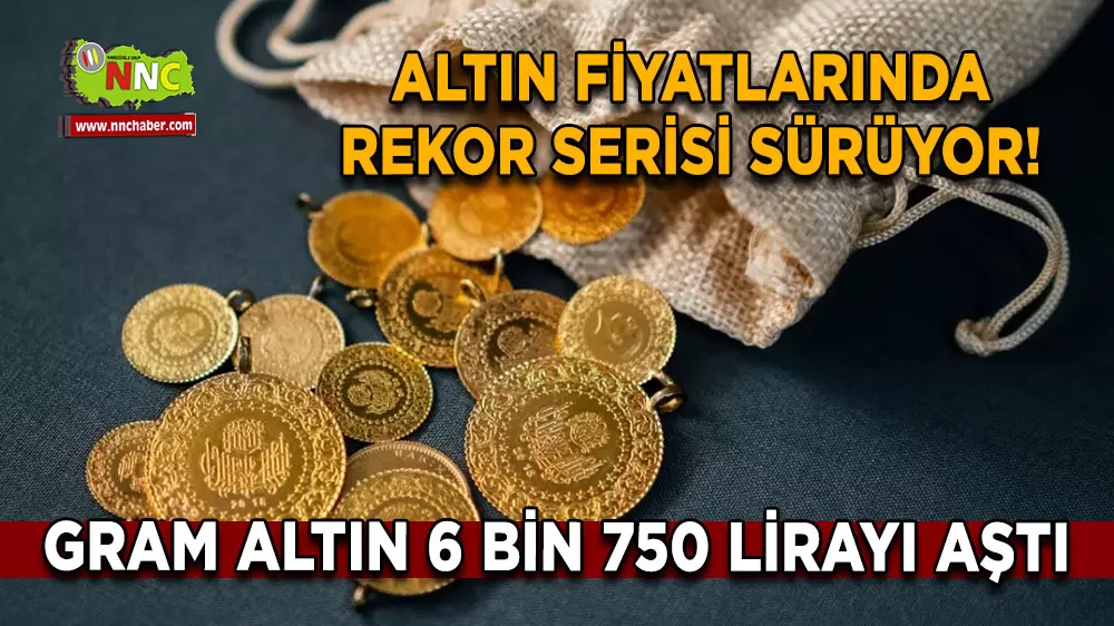 Altın fiyatlarında rekor serisi sürüyor! Gram altın 6 bin 750 lirayı aştı