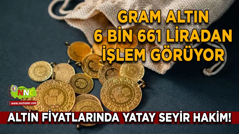 Altın fiyatlarında yatay seyir hakim! Gram altın 6 bin 661 liradan işlem görüyor