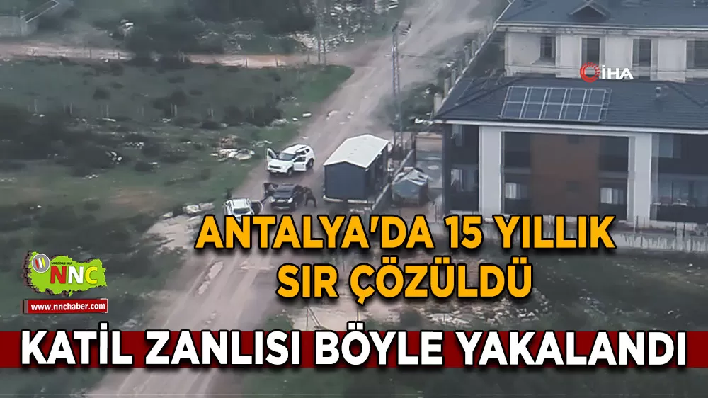 Antalya'da 15 yıllık sır çözüldü Katil zanlısı DNA testiyle yakalandı