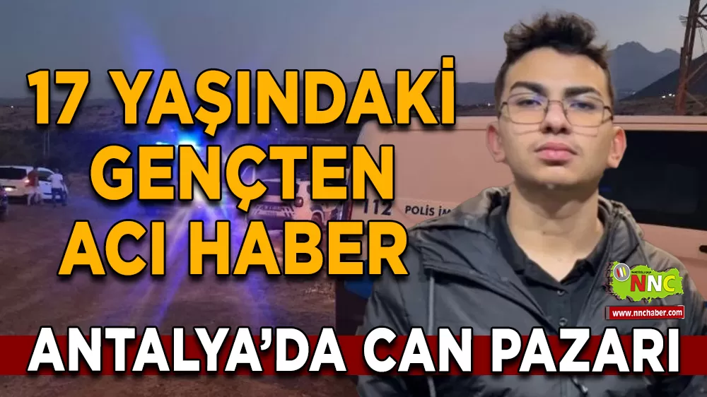 Antalya'da 17 yaşındaki gençten acı haber