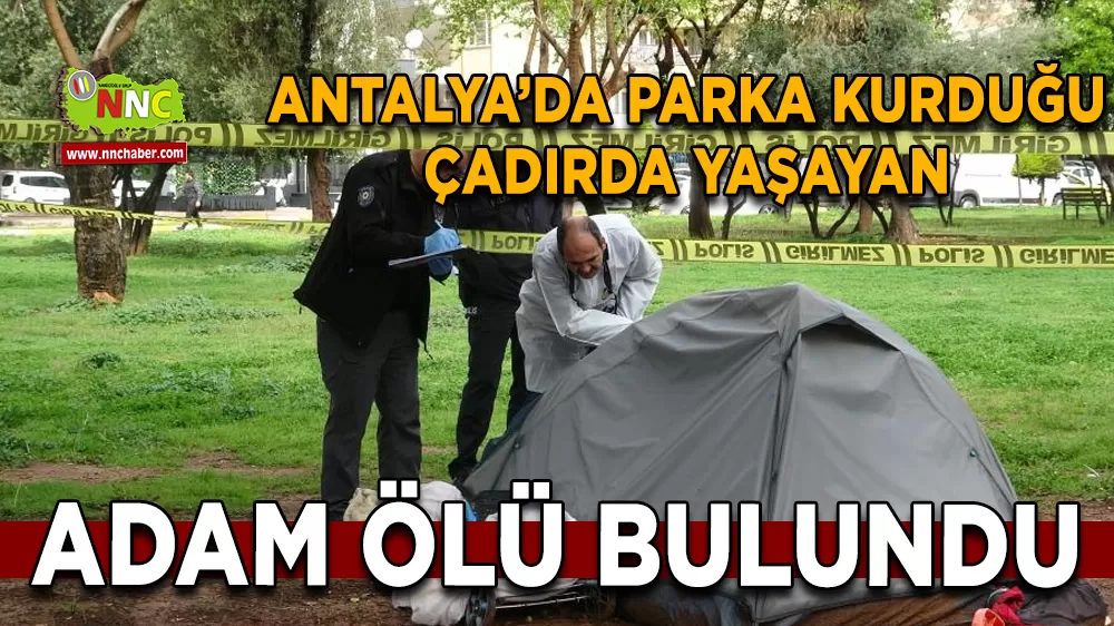Antalya'da acı haber Parktan geldi çadırda yaşayan adam ölü bulundu