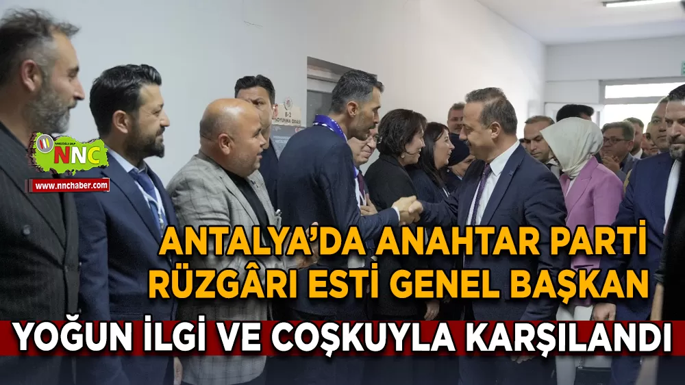 Antalya’da Anahtar Parti rüzgârı esti Genel Başkan yoğun ilgi ve coşkuyla karşılandı