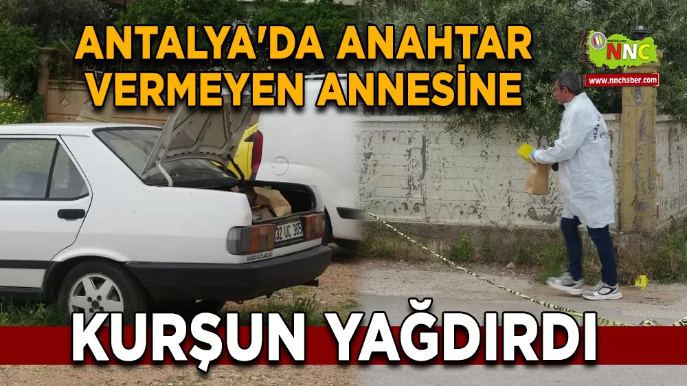 Antalya'da Anahtar Vermeyen Annesine Kurşun Yağdırdı