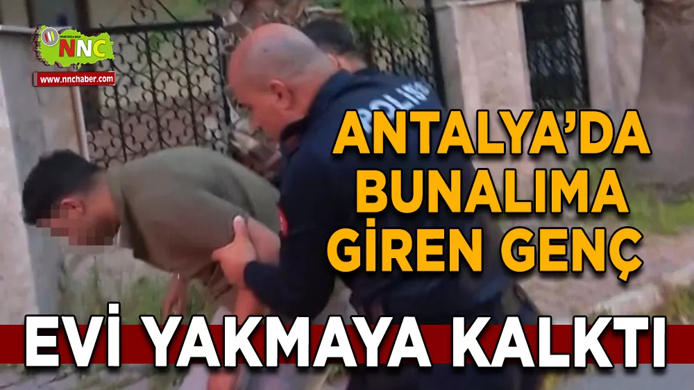 Antalya’da Bunalıma Giren Genç Evi Yakmaya Kalktı