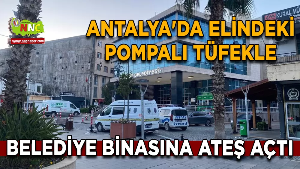 Antalya'da elindeki pompalı tüfekle belediye binasına ateş açtı