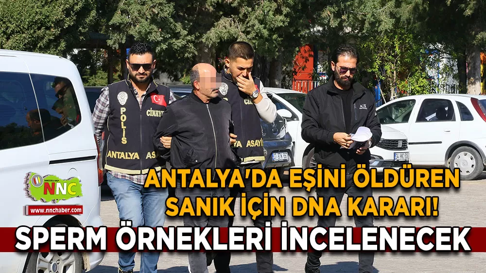 Antalya'da eşini öldüren sanık için DNA kararı! Otopsideki sperm örnekleri incelenecek