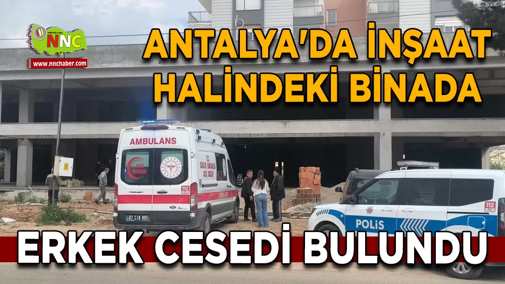 Antalya'da inşaat halindeki binada erkek cesedi bulundu