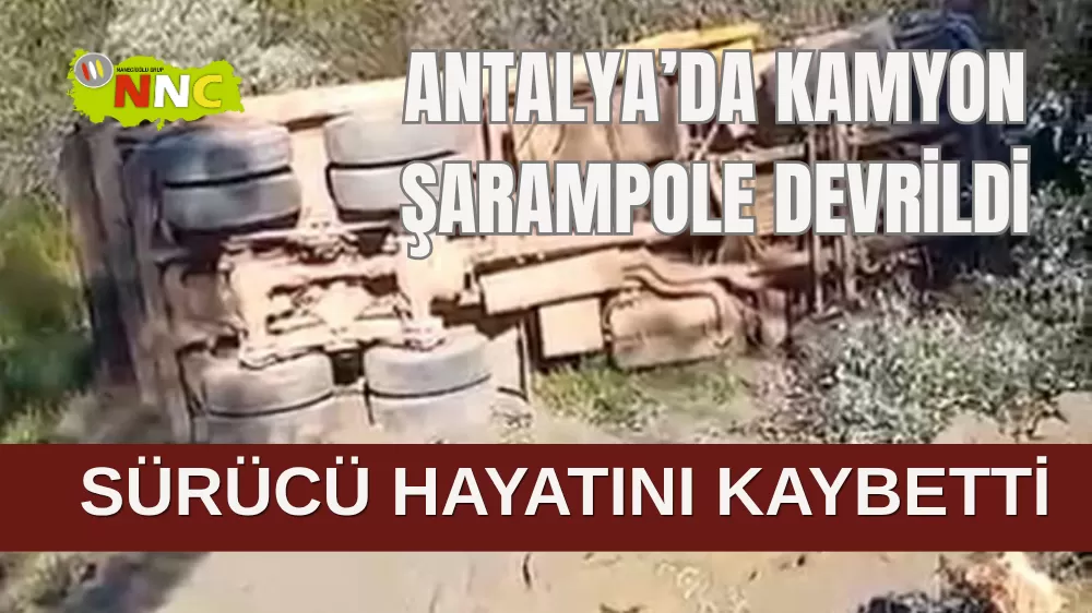 Antalya’da kamyon şarampole devrildi sürücü hayatını kaybetti