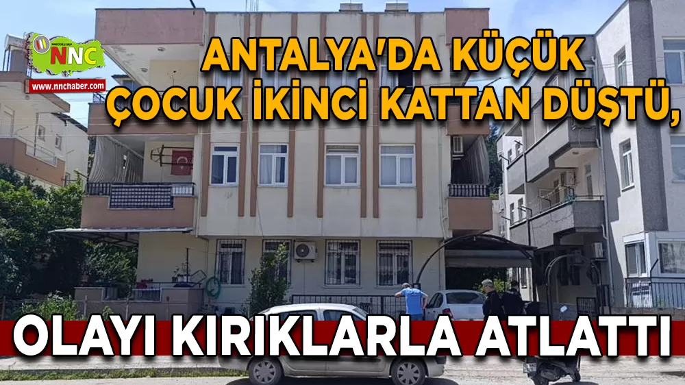 Antalya'da küçük çocuk ikinci kattan düştü, olayı kırıklarla atlattı