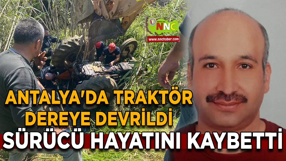 Antalya'da traktör dereye devrildi sürücü hayatını kaybetti