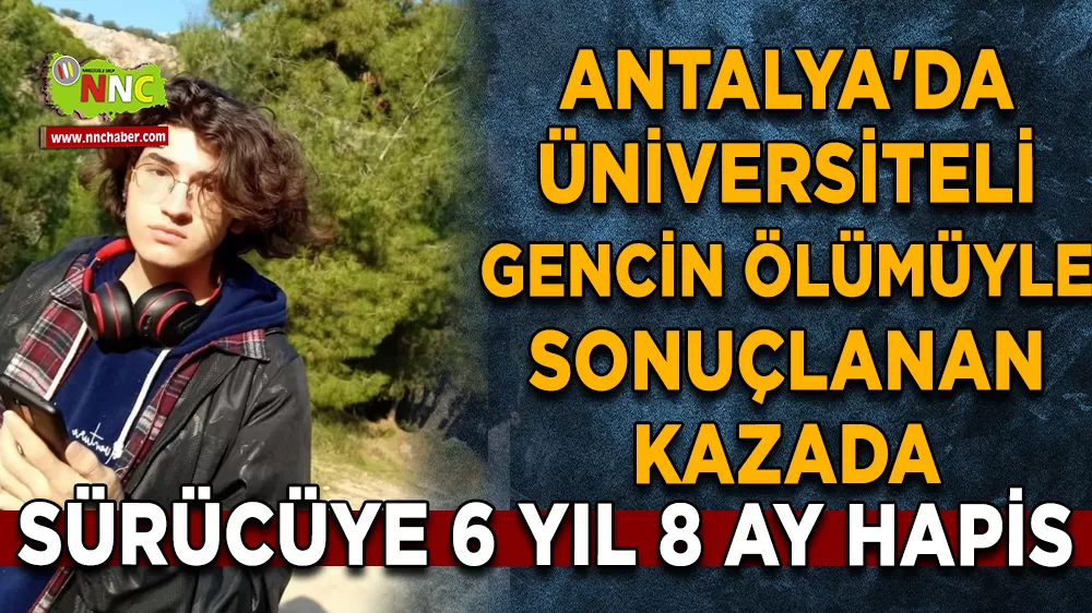 Antalya'da Üniversiteli gencin ölümüyle sonuçlanan kazada sürücüye 6 yıl 8 ay hapis