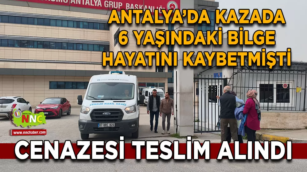 Antalya'daki feci kazada hayatını kaybeden 6 yaşındaki Bilge Mila'nın cenazesi teslim alındı