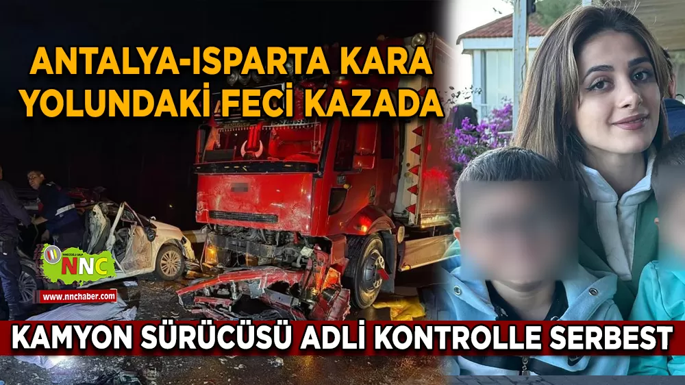 Antalya-Isparta kara yolundaki feci kazada kamyon sürücüsü adli kontrolle serbest