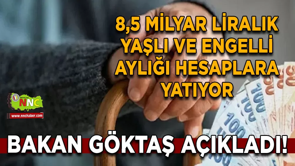 Bakan Göktaş açıkladı! 8,5 milyar liralık yaşlı ve engelli aylığı hesaplara yatıyor