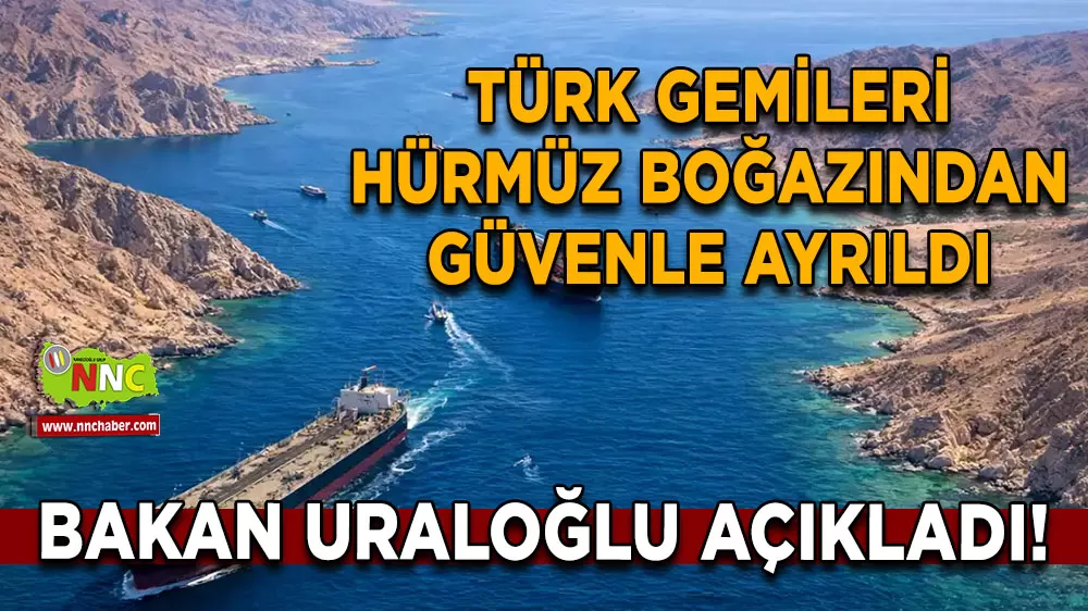 Bakan Uraloğlu açıkladı! Türk gemileri Hürmüz Boğazından güvenle ayrıldı