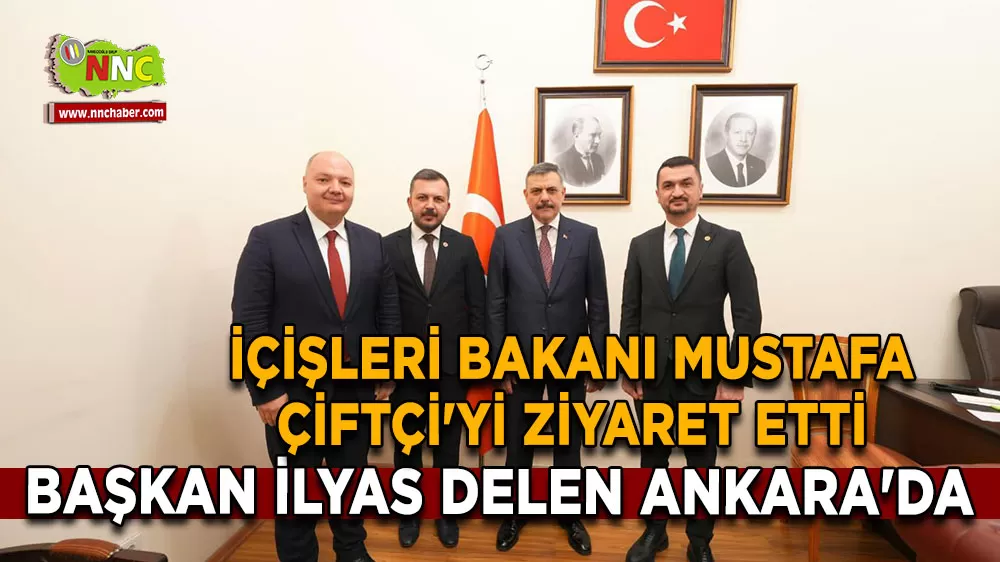 Başkan İlyas Delen Ankara'da İçişleri Bakanı Mustafa Çiftçi'yi ziyaret etti