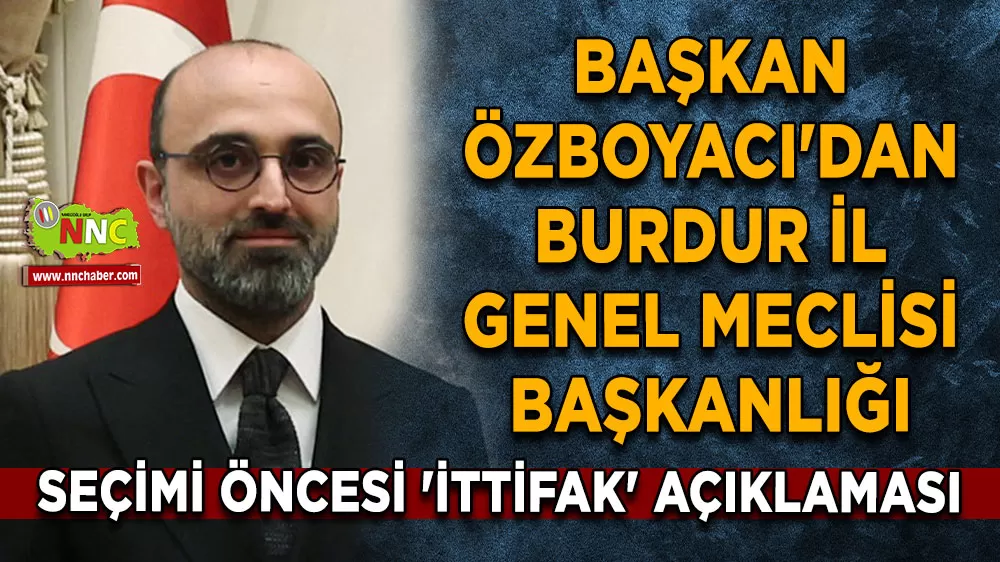 Başkan Mustafa Özboyacı'dan Burdur İl Genel Meclisi Başkanlığı seçimi öncesi 'İttifak' açıklaması