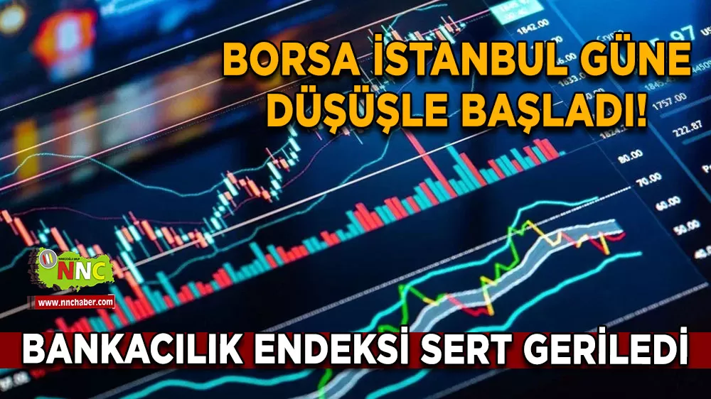 Borsa İstanbul güne düşüşle başladı! Bankacılık endeksi sert geriledi
