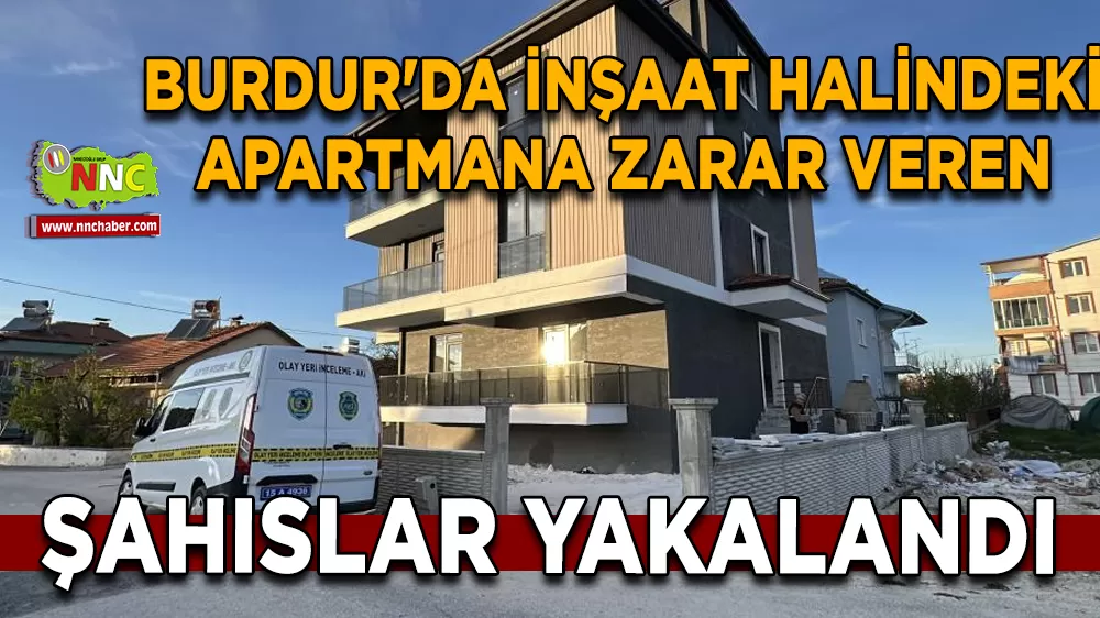 Burdur'da inşaat halindeki apartmana zarar veren şahıslar yakalandı