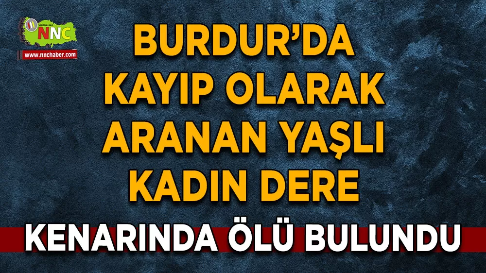 Burdur'da kayıp olarak aranıyordu! Yaşlı kadın dere kenarında cansız halde bulundu