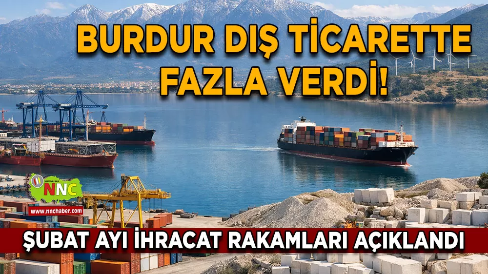 Burdur dış ticarette fazla verdi! Şubat ayı ihracat rakamları açıklandı