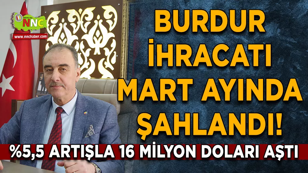 Burdur ihracatı Mart Ayında şahlandı! %5,5 artışla 16 milyon doları aştı