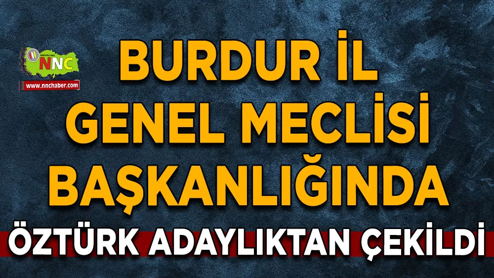Burdur İl Genel Meclisi Başkanlığında Mehmet Öztürk adaylıktan çekildi