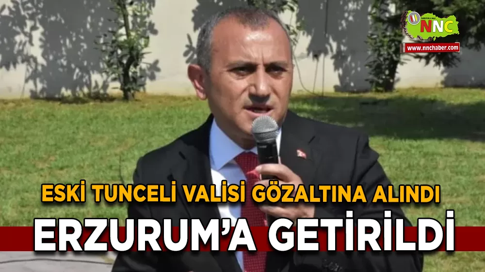 Eski Tunceli Valisi Gözaltına Alındı, Erzurum’a Getirildi