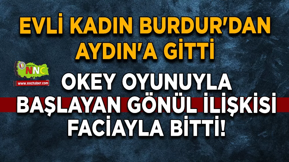 Evli kadın Burdur'dan Aydın'a gitti Okey oyunuyla başlayan gönül ilişkisi faciayla bitti!