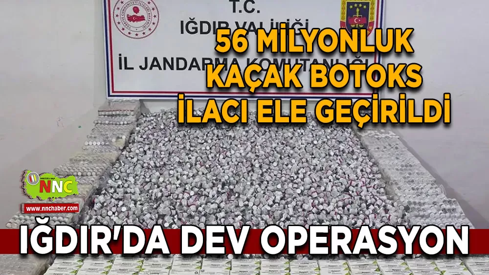 Iğdır'da dev operasyon 56 milyonluk kaçak botoks ilacı ele geçirildi
