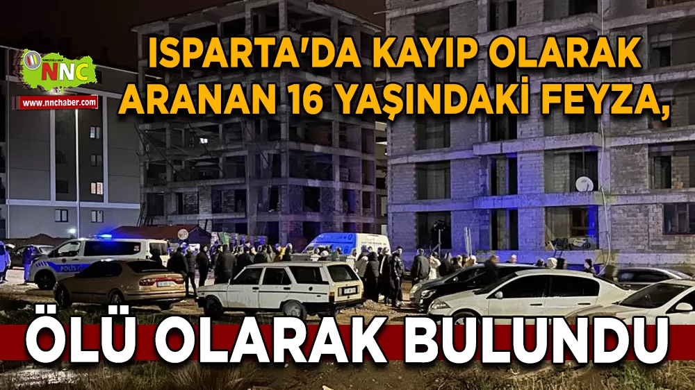 Isparta'da kayıp olarak aranan 16 yaşındaki Feyza, ölü olarak bulundu
