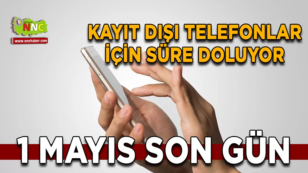 Kayıt dışı telefonlar için süre doluyor 1 Mayıs son gün
