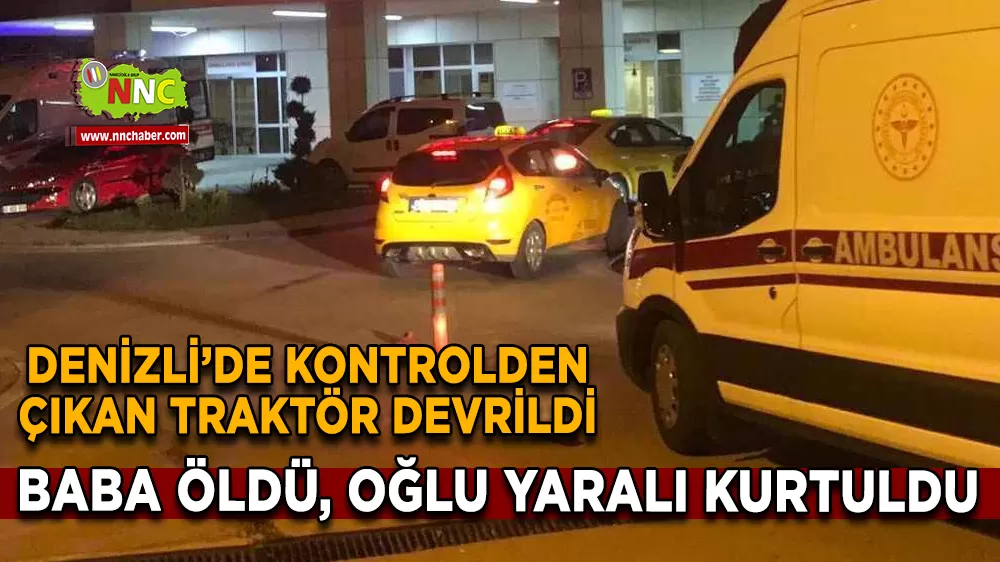 Kontrolden çıkan traktör devrildi; Baba öldü, oğlu yaralı kurtuldu