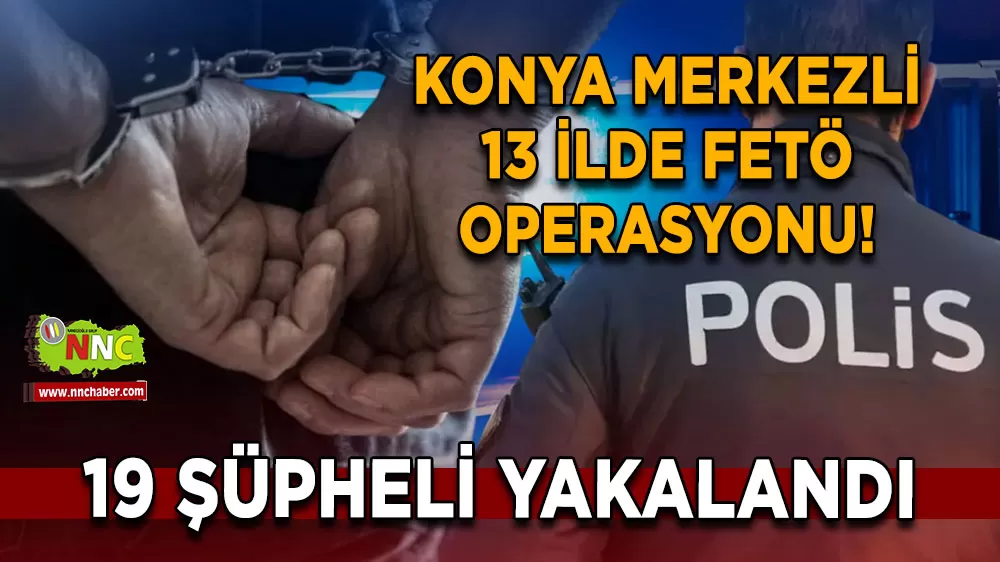Konya merkezli 13 ilde FETÖ operasyonu! 19 şüpheli yakalandı