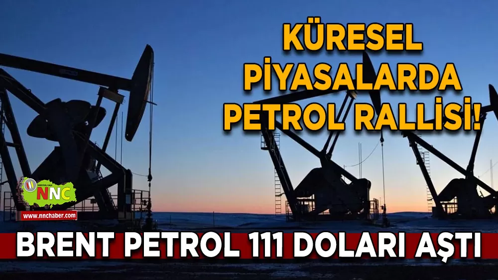 Küresel piyasalarda petrol rallisi! Brent Petrol 111 doları aştı