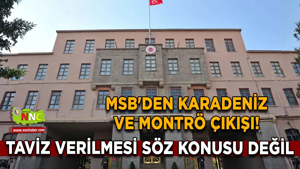 MSB'den Karadeniz ve Montrö çıkışı! Taviz verilmesi söz konusu değil