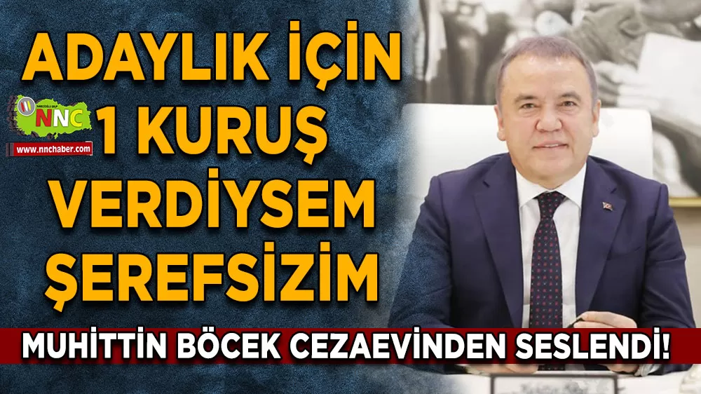 Muhittin Böcek cezaevinden seslendi! Adaylık için 1 kuruş verdiysem şerefsizim