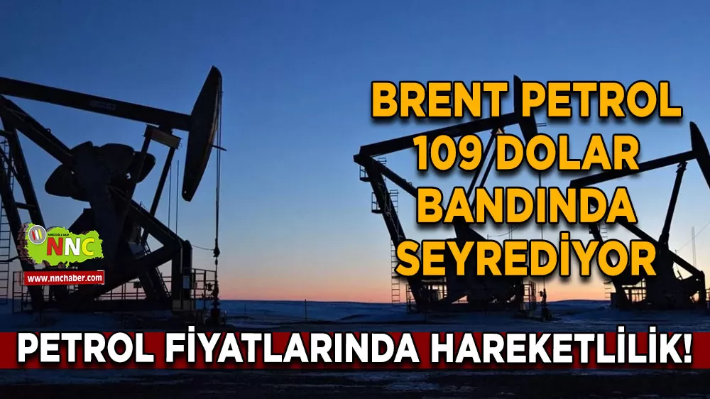 Petrol fiyatlarında hareketlilik! Brent Petrol 109 dolar bandında seyrediyor