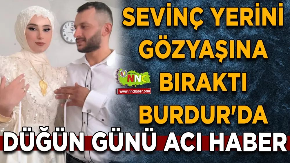 Sevinç yerini gözyaşına bıraktı Burdur'da düğün günü acı haber